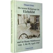 Die letzten Kriegstage im Eichsfeld und im Altkreis Mühlhausen vom 3.-10. April 1945 (Gebundene Ausgabe)