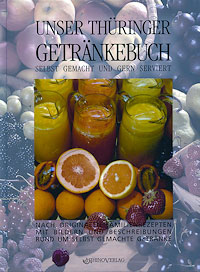 Unser Thüringer Getränkebuch: Nach originalen Familienrezepten mit Bildern und Beschreibungen rund um selbst gemachte Getränke